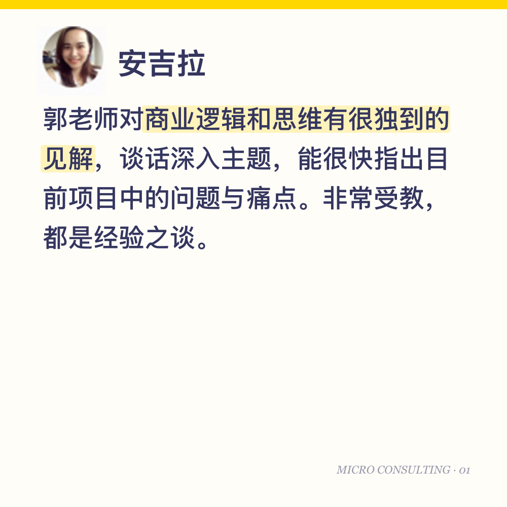 安吉拉：郭老师对商业逻辑和思维有很独到的见解，谈话深入主题，能很快指出目前项目中的问题与痛点。非常受教，都是经验之谈。